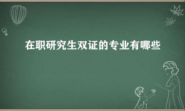 在职研究生双证的专业有哪些