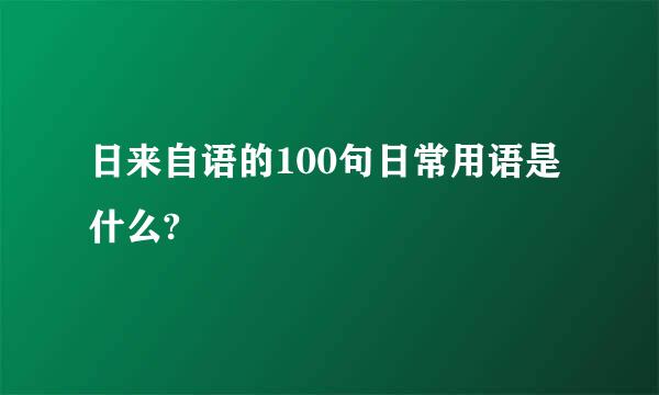 日来自语的100句日常用语是什么?