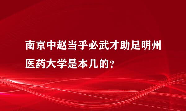 南京中赵当乎必武才助足明州医药大学是本几的？