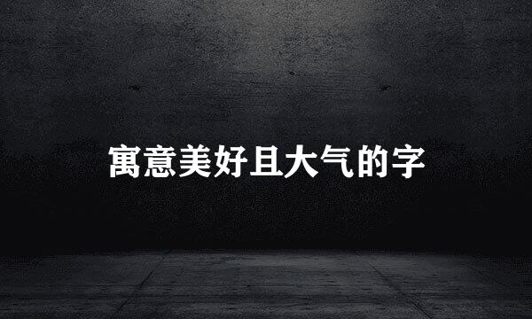 寓意美好且大气的字
