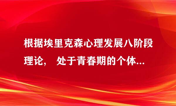 根据埃里克森心理发展八阶段理论, 处于青春期的个体主要心理发展任务是建 立()(         )