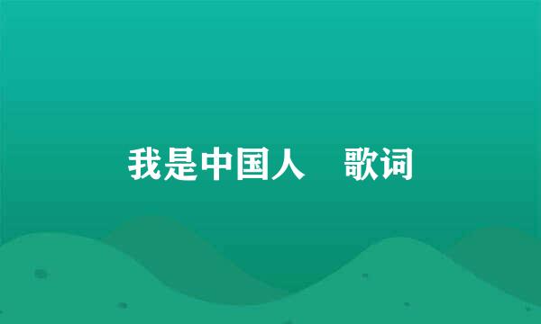 我是中国人 歌词