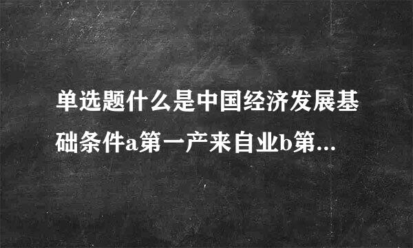 单选题什么是中国经济发展基础条件a第一产来自业b第三产业c金融业d实体经济发展？