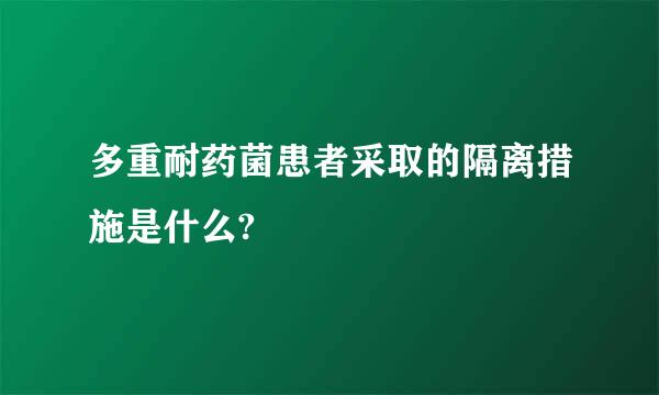多重耐药菌患者采取的隔离措施是什么?