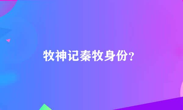 牧神记秦牧身份？