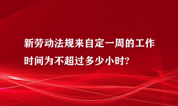新劳动法规来自定一周的工作时间为不超过多少小时?