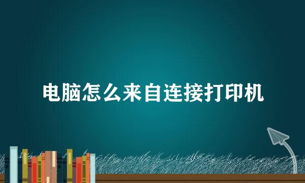 电脑怎么来自连接打印机