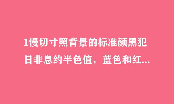 1慢切寸照背景的标准颜黑犯日非息约半色值，蓝色和红色的PS数值，非常感谢