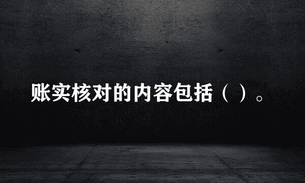 账实核对的内容包括（）。