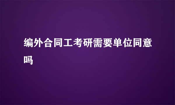 编外合同工考研需要单位同意吗