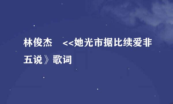 林俊杰 <<她光市据比续爱非五说》歌词