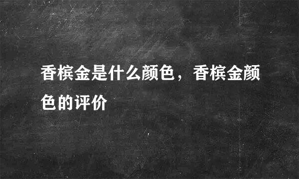 香槟金是什么颜色，香槟金颜色的评价