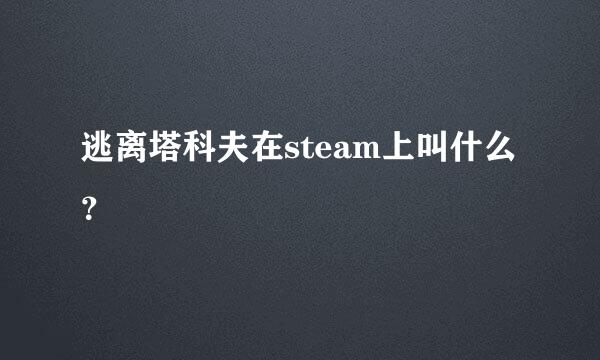 逃离塔科夫在steam上叫什么？