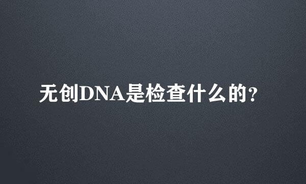 无创DNA是检查什么的？