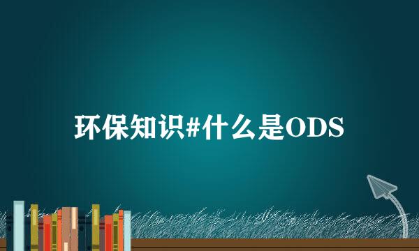 环保知识#什么是ODS