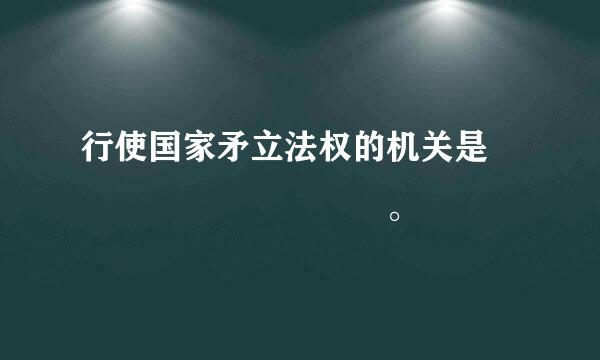 行使国家矛立法权的机关是          。