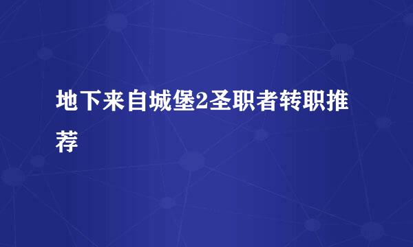 地下来自城堡2圣职者转职推荐