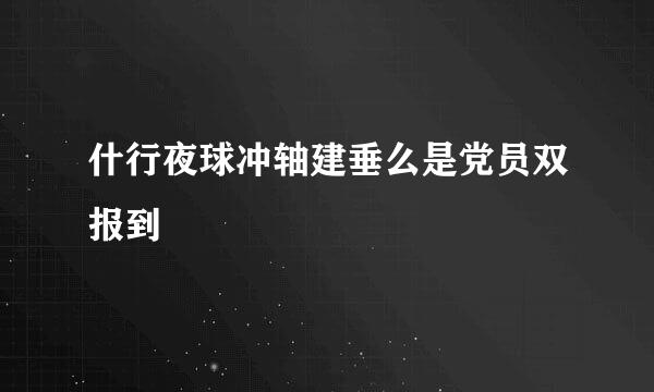 什行夜球冲轴建垂么是党员双报到