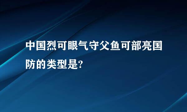 中国烈可眼气守父鱼可部亮国防的类型是?