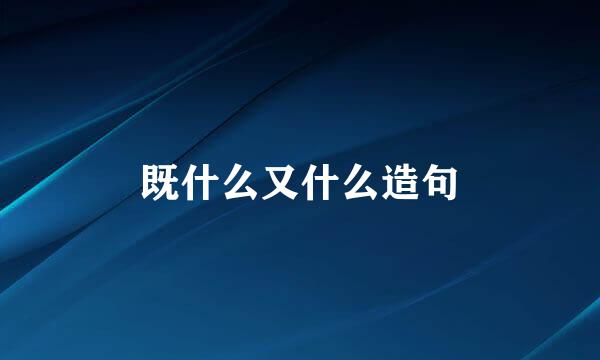 既什么又什么造句
