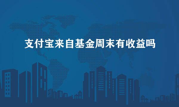 支付宝来自基金周末有收益吗