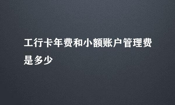 工行卡年费和小额账户管理费是多少