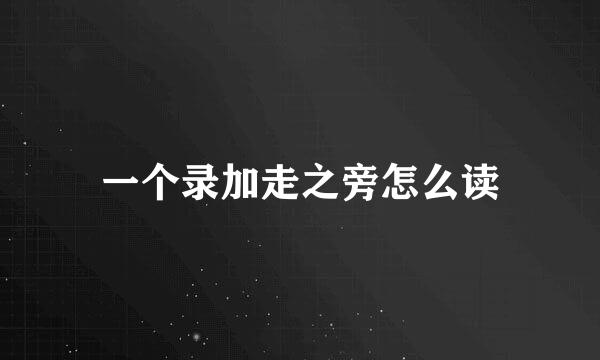 一个录加走之旁怎么读