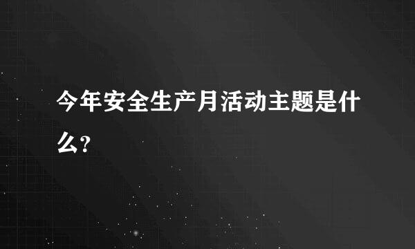 今年安全生产月活动主题是什么？