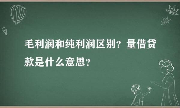 毛利润和纯利润区别？量借贷款是什么意思？