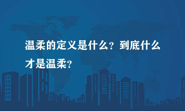 温柔的定义是什么？到底什么才是温柔？
