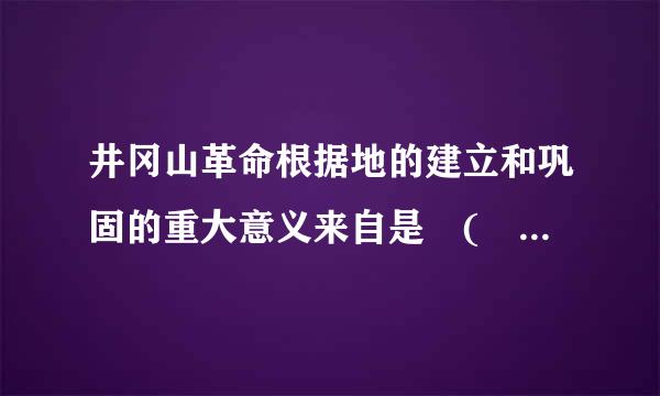 井冈山革命根据地的建立和巩固的重大意义来自是 (    )