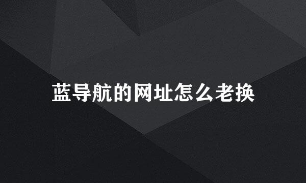 蓝导航的网址怎么老换