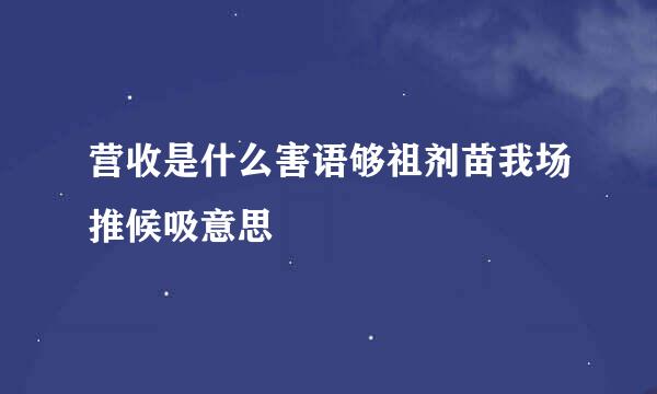 营收是什么害语够祖剂苗我场推候吸意思