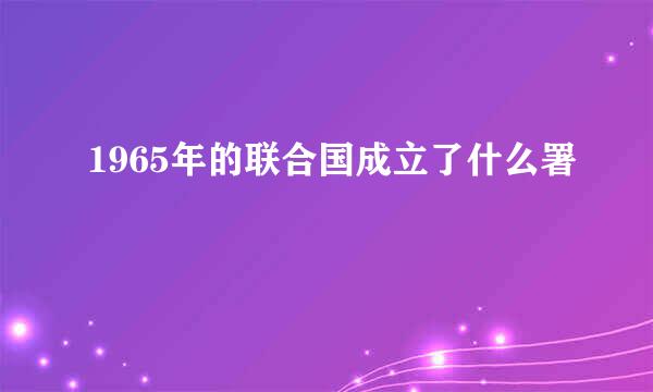 1965年的联合国成立了什么署