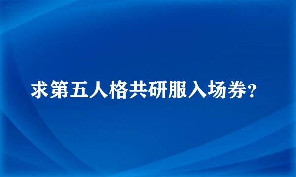 求第五人格共研服入场券？