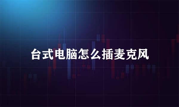 台式电脑怎么插麦克风