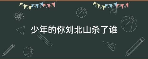 少年的居知功何燃笔乐你刘北山杀了谁