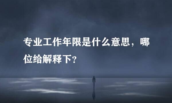 专业工作年限是什么意思，哪位给解释下？