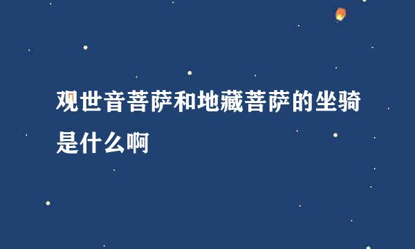 观世音菩萨和地藏菩萨的坐骑是什么啊