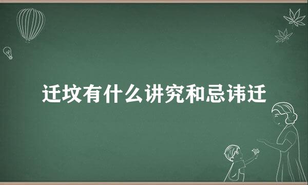 迁坟有什么讲究和忌讳迁