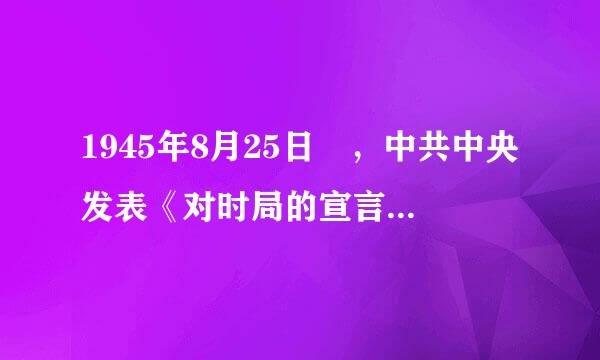 1945年8月25日 ，中共中央发表《对时局的宣言》提出了什么口号