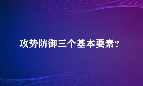 攻势防御三个基本要素？
