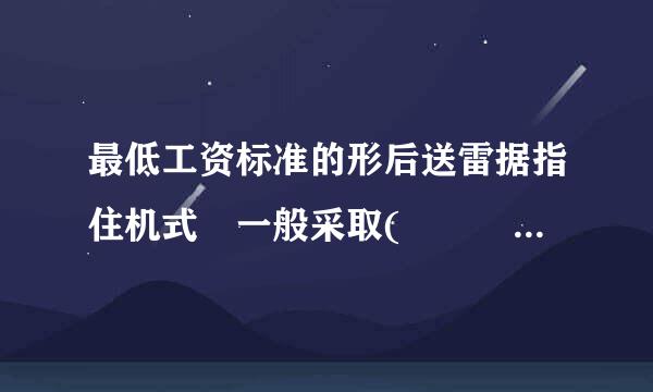最低工资标准的形后送雷据指住机式 一般采取(      )解操怎几种形式。