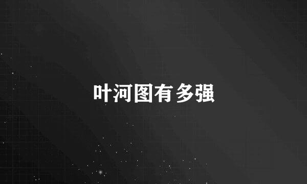 叶河图有多强