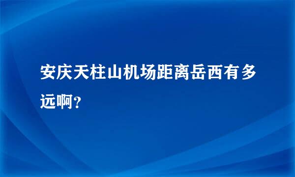 安庆天柱山机场距离岳西有多远啊？
