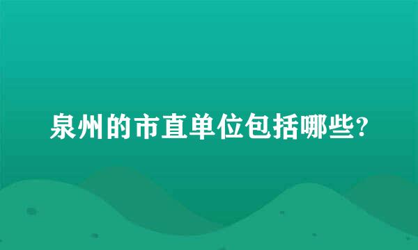 泉州的市直单位包括哪些?