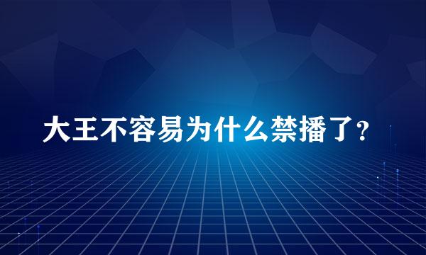 大王不容易为什么禁播了？