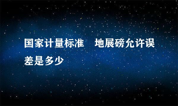 国家计量标准 地展磅允许误差是多少