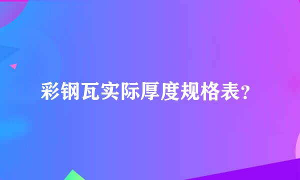 彩钢瓦实际厚度规格表？