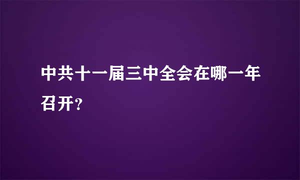 中共十一届三中全会在哪一年召开？
